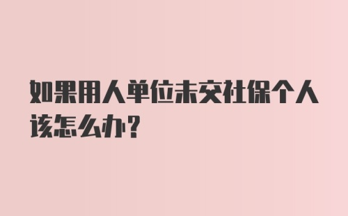 如果用人单位未交社保个人该怎么办?