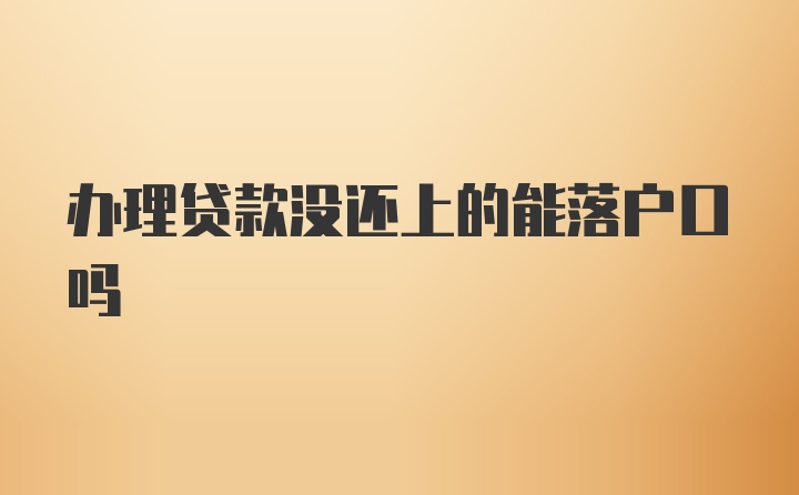 办理贷款没还上的能落户口吗