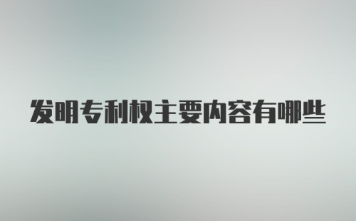 发明专利权主要内容有哪些