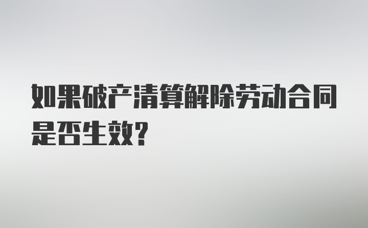 如果破产清算解除劳动合同是否生效?