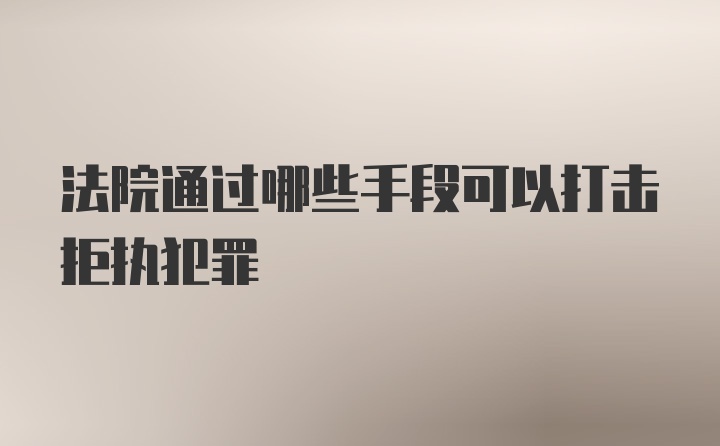 法院通过哪些手段可以打击拒执犯罪