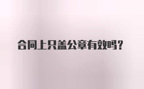 合同上只盖公章有效吗?