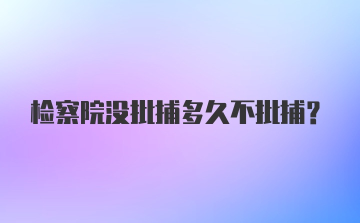 检察院没批捕多久不批捕？