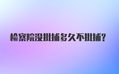 检察院没批捕多久不批捕？