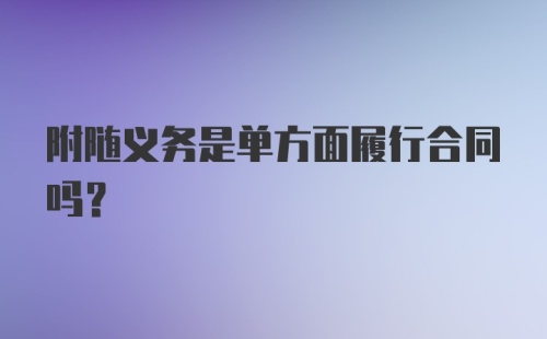 附随义务是单方面履行合同吗？