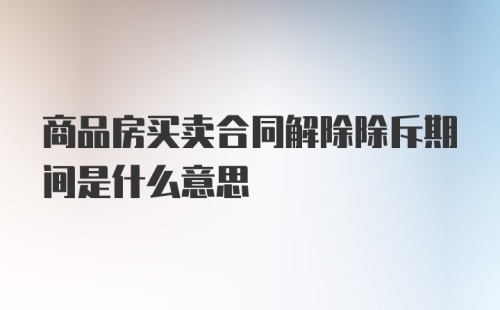 商品房买卖合同解除除斥期间是什么意思