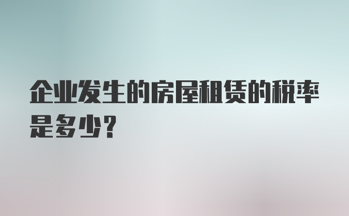 企业发生的房屋租赁的税率是多少？