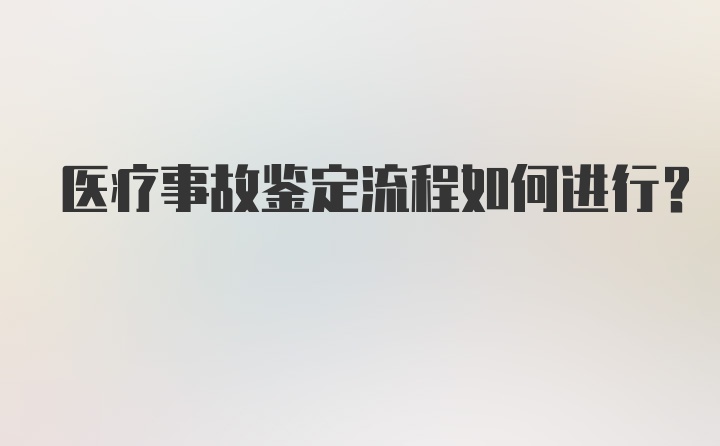 医疗事故鉴定流程如何进行？