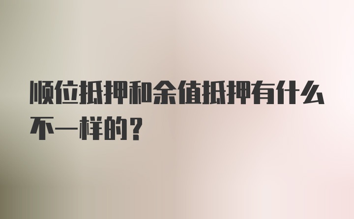 顺位抵押和余值抵押有什么不一样的？