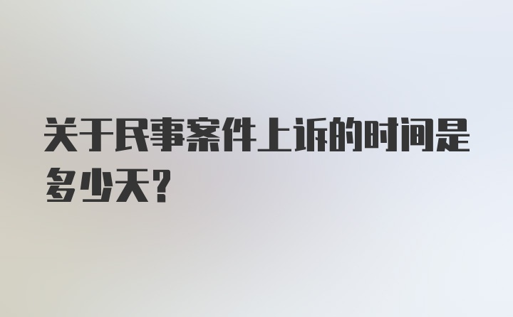 关于民事案件上诉的时间是多少天？