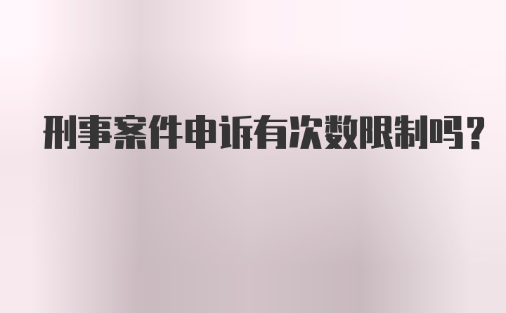 刑事案件申诉有次数限制吗?