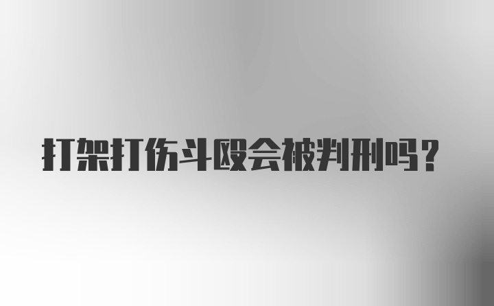 打架打伤斗殴会被判刑吗？