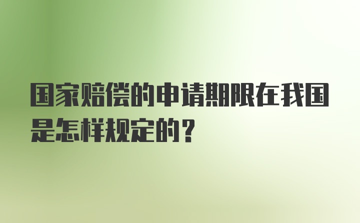 国家赔偿的申请期限在我国是怎样规定的?