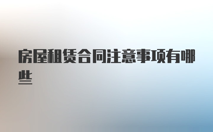 房屋租赁合同注意事项有哪些