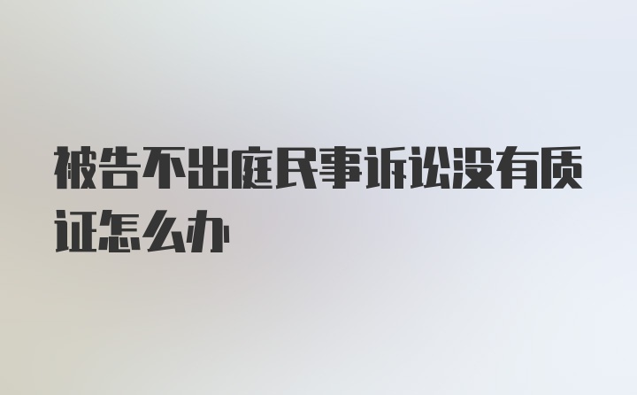 被告不出庭民事诉讼没有质证怎么办