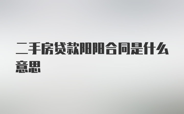 二手房贷款阳阳合同是什么意思