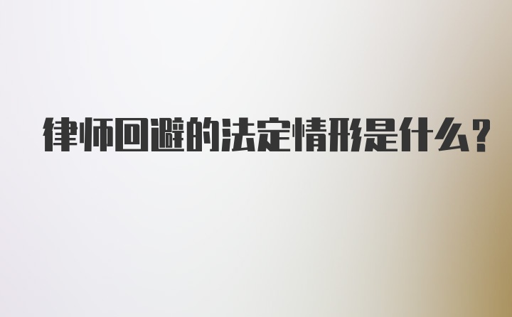 律师回避的法定情形是什么？
