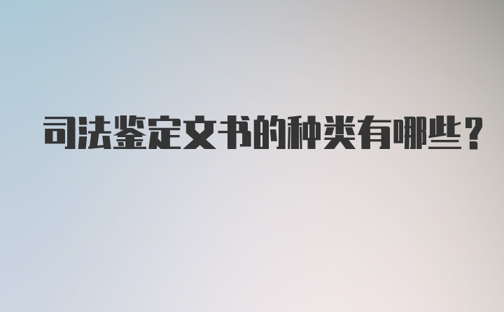 司法鉴定文书的种类有哪些？