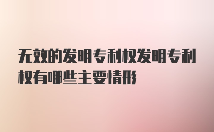 无效的发明专利权发明专利权有哪些主要情形