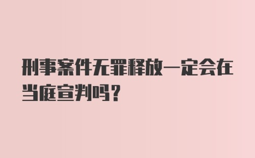 刑事案件无罪释放一定会在当庭宣判吗？