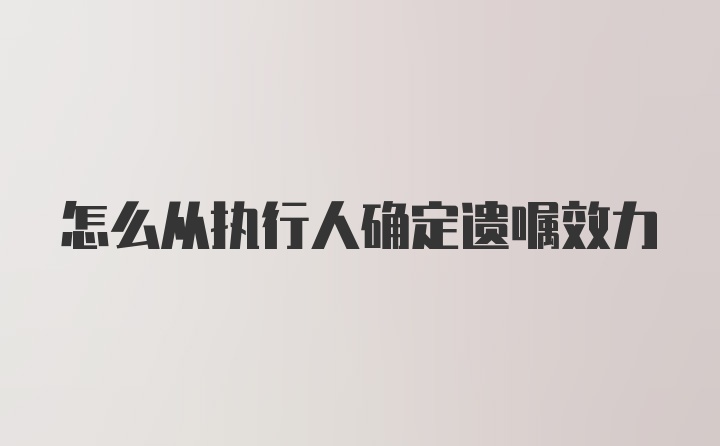 怎么从执行人确定遗嘱效力