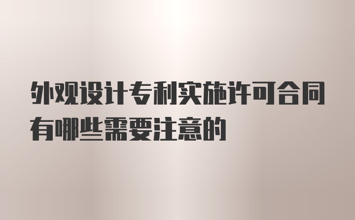 外观设计专利实施许可合同有哪些需要注意的