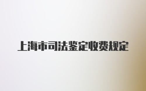 上海市司法鉴定收费规定