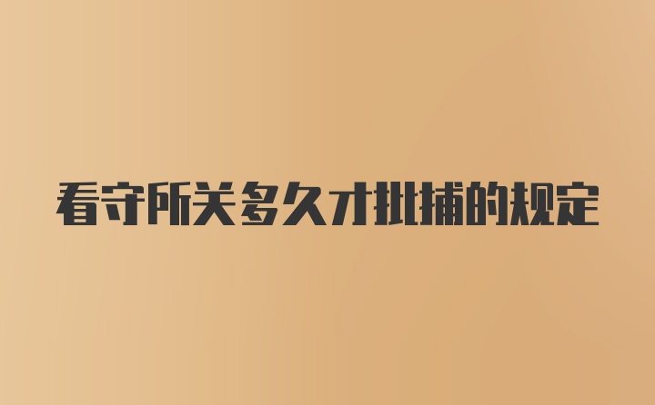 看守所关多久才批捕的规定