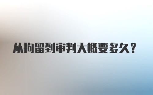 从拘留到审判大概要多久？