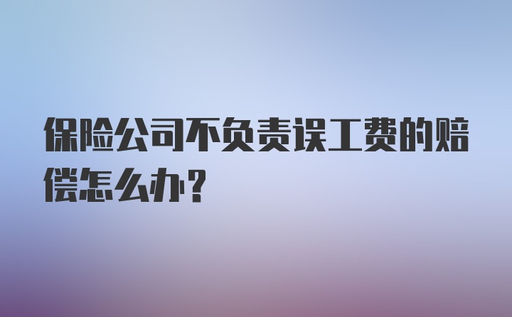 保险公司不负责误工费的赔偿怎么办？