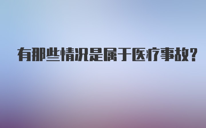 有那些情况是属于医疗事故？