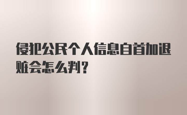 侵犯公民个人信息自首加退赃会怎么判?