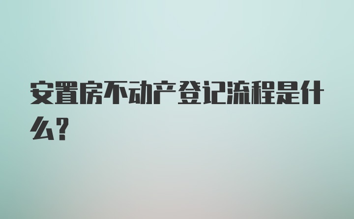 安置房不动产登记流程是什么？