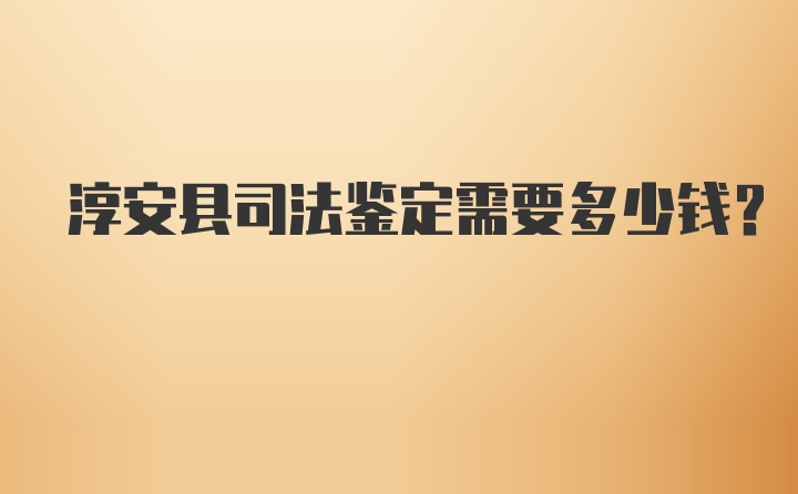 淳安县司法鉴定需要多少钱？