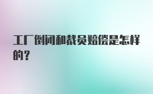 工厂倒闭和裁员赔偿是怎样的？