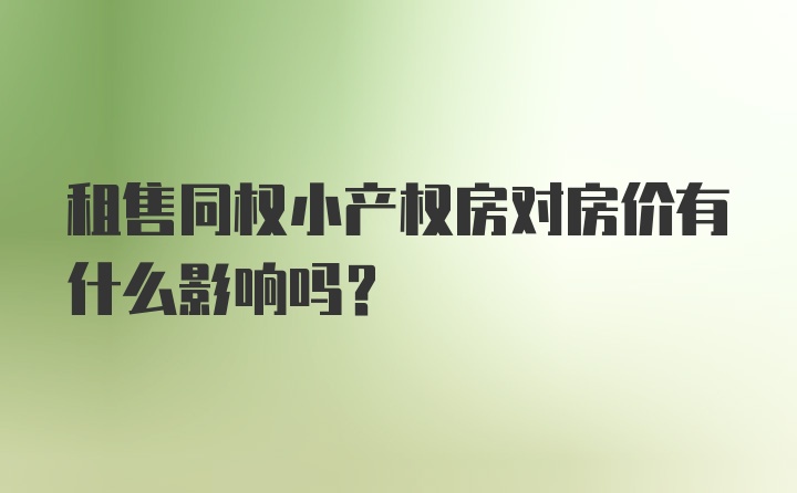 租售同权小产权房对房价有什么影响吗？