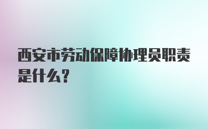 西安市劳动保障协理员职责是什么?