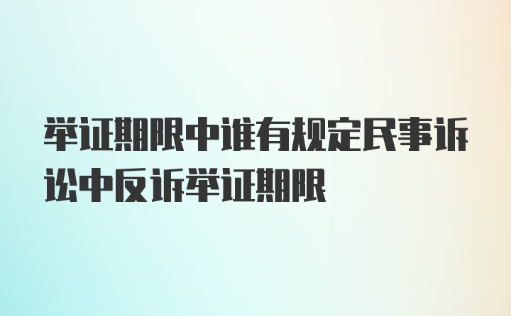 举证期限中谁有规定民事诉讼中反诉举证期限