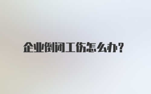 企业倒闭工伤怎么办？