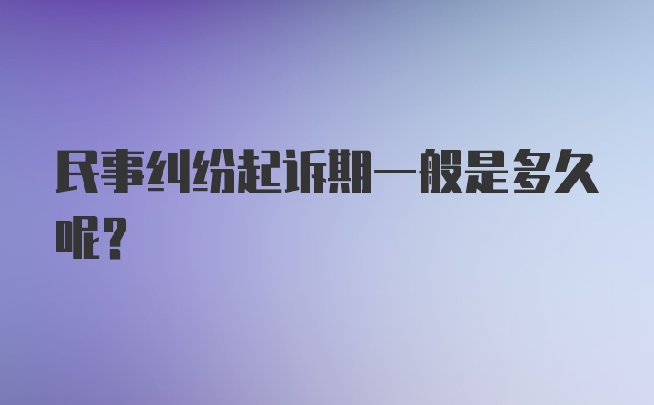 民事纠纷起诉期一般是多久呢？