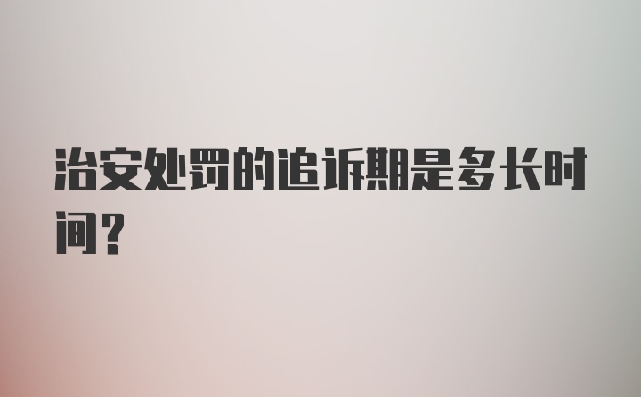 治安处罚的追诉期是多长时间？