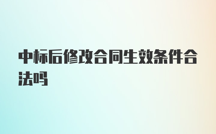 中标后修改合同生效条件合法吗