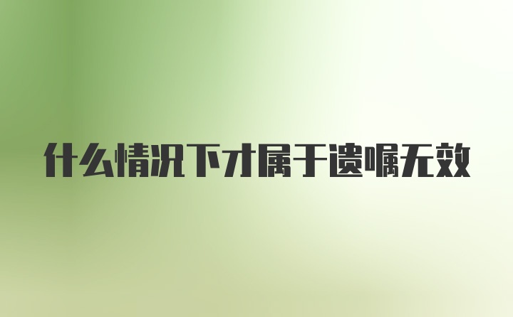 什么情况下才属于遗嘱无效