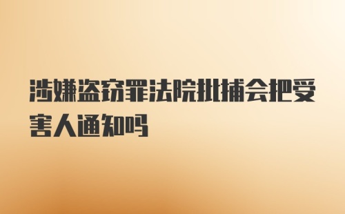 涉嫌盗窃罪法院批捕会把受害人通知吗