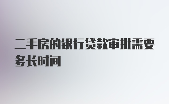 二手房的银行贷款审批需要多长时间