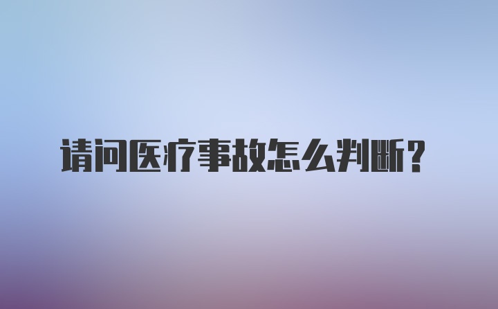 请问医疗事故怎么判断?