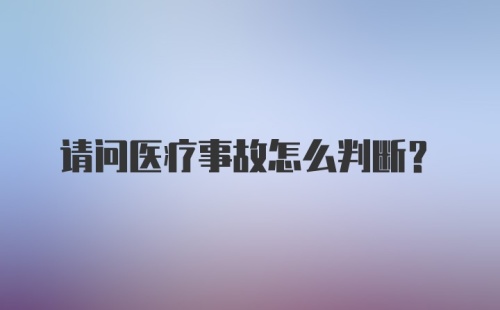 请问医疗事故怎么判断?