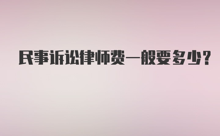 民事诉讼律师费一般要多少？