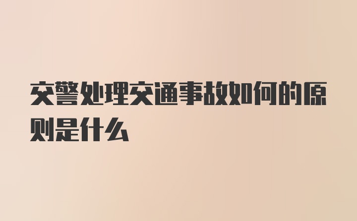 交警处理交通事故如何的原则是什么