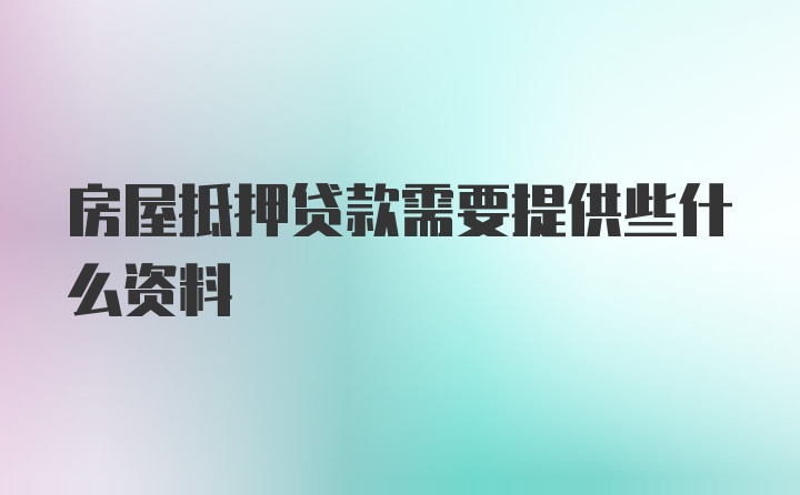 房屋抵押贷款需要提供些什么资料